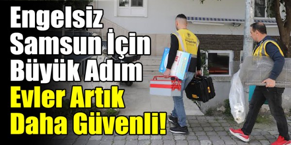 Engelsiz Samsun İçin Büyük Adım: Evler Artık Daha Güvenli!